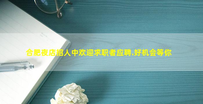 合肥夜店招人中欢迎求职者应聘.好机会等你