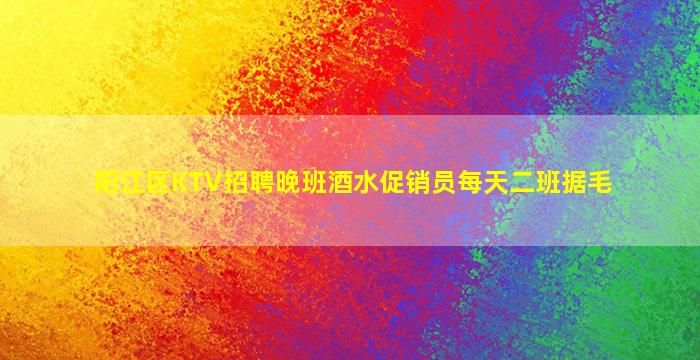 阳江区KTV招聘晚班酒水促销员每天二班据毛